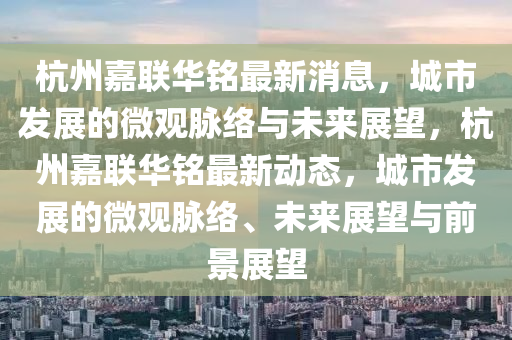 杭州嘉联华铭最新消息,城市发展的微观脉络与未来展望,杭州嘉联华铭最新动态,城市发展的微观脉络、未来展望与前景展望中山市多米克自动化设备有限公司