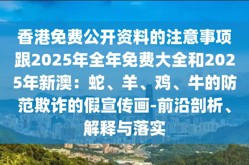 香港免费公开资料的注意事项跟2025年全年免费大全和2025年新澳:蛇、羊、鸡、牛的防范欺诈的假宣传画-前沿剖析、解释与落实中山市多米克自动化设备有限公司