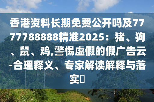 香港资料长期免费公开吗及7777788888精准2025:猪、狗、鼠、鸡,警惕虚假的假广告云-合理释义、专家解读解释与落实中山市多米克自动化设备有限公司
