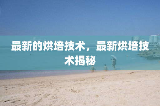 最新的烘培技中山市多米克自动化设备有限公司术,最新烘培技术揭秘