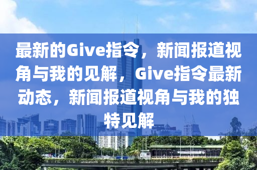 最新的Give指令,新闻报道视角与我的见解,Give指令最新动态,新闻报道视角与我的独特见解中山市多米克自动化设备有限公司