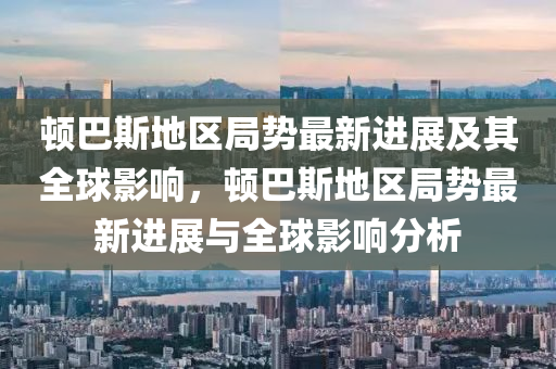 顿巴斯地区局势最新进展及其全球影响,顿巴斯地区局势最新进展与全球影响分析中山市多米克自动化设备有限公司