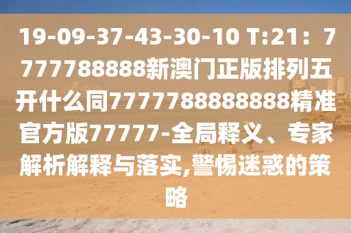 19-09-37-43-30-10 T:21中山市多米克自动化设备有限公司:7777788888新澳门正版排列五开什么同7777788888888精准官方版77777-全局释义、专家解析解释与落实,警惕迷惑的策略