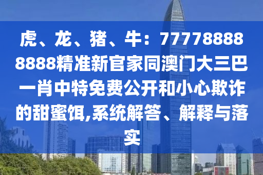 虎、龙、猪、牛:777788888888精准新官家同澳门大三巴一肖中特免费公开和小心欺诈的甜蜜饵,系统解答、解释与落实中山市多米克自动化设备有限公司
