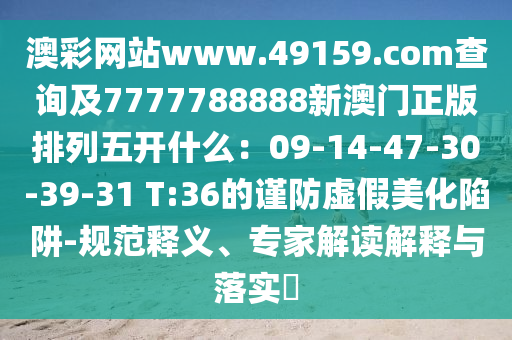 澳彩网站www.49159.соm查询及7777788888新澳门正版排列五开什么:09-14-47-30-39-31 T:36的谨防虚假美化陷阱-规范释义、专家解读解释与落实中山市多米克自动化设备有限公司