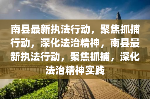 南县最新执法行动,聚焦抓捕行动,深化法治精神,南县最新执法行动,聚焦抓捕,深化法治精神实践中山市多米克自动化设备有限公司