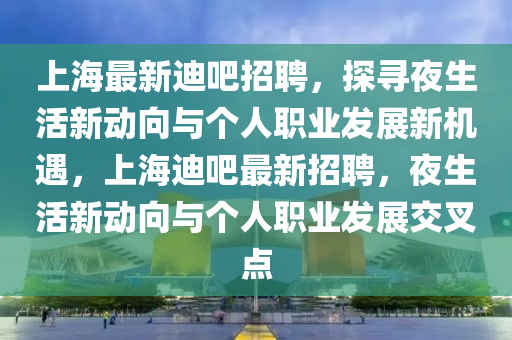 上海最新迪吧招聘,探寻夜生活新动向与个人职业发展新机遇,上海迪吧最新招聘,夜生活新动向与个人职业发展交叉点中山市多米克自动化设备有限公司
