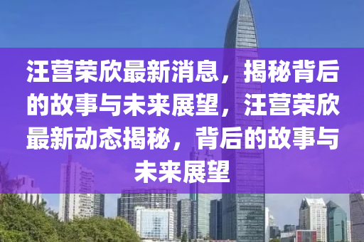 汪营荣欣最新消息,揭秘背后的故事与未来展望,汪营荣欣最新动态揭秘,背后的故事与未来展望中山市多米克自动化设备有限公司