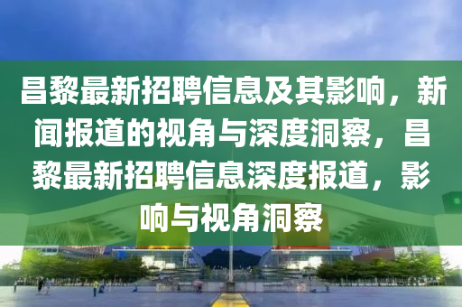 昌黎最新招聘信息及其影响,新闻报道的视角与深度洞察,昌黎最新招聘信息深度报道,影响与视角洞察中山市多米克自动化设备有限公司