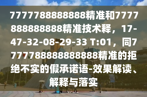 7777788888888精准和7777888888888精准技术释,17-47-32-08-29-33 T:01,同7777788888888888精准的拒绝不实的假承诺语-效果解读、解释与落实中山市多米克自动化设备有限公司