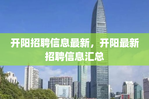 开阳招聘信息最新,开阳最新招聘信息汇总