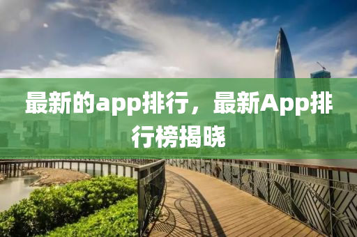 最新的app排行,最新App排行榜揭晓