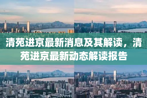 清苑进京最新消息及其解读,清苑进京最新动态解读报告