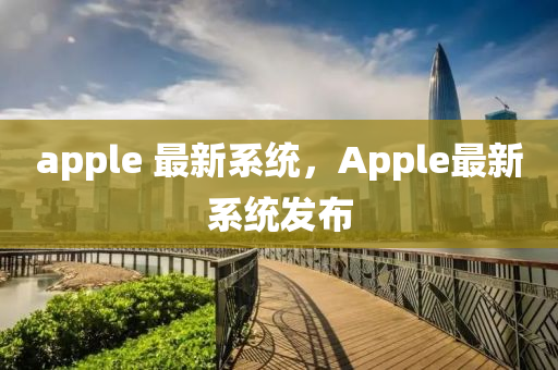 apple 最新系统,Apple最新系统发布