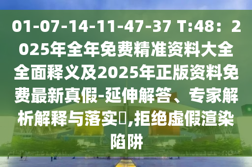 01-07-14-11-47-37 T:48:2025年全年免费精准资料大全全面释义及2025年正版资料免费最新真假-延伸解答、专家解析解释与落实,拒绝虚假渲染陷阱