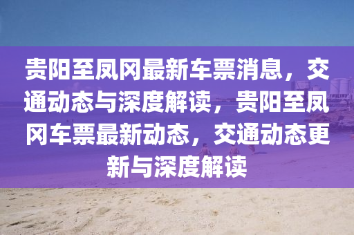 贵阳至凤冈最新车票消息，交通动态与深度解读，贵阳至凤冈车票最新动态，交通动态更新与深度解读