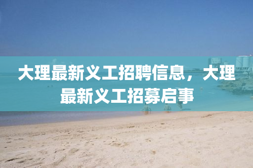 大理最新义工招聘信息,大理最新义工招募启事