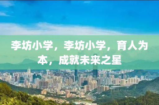 李坊小学，李坊小学，育人为本，成就未来之星