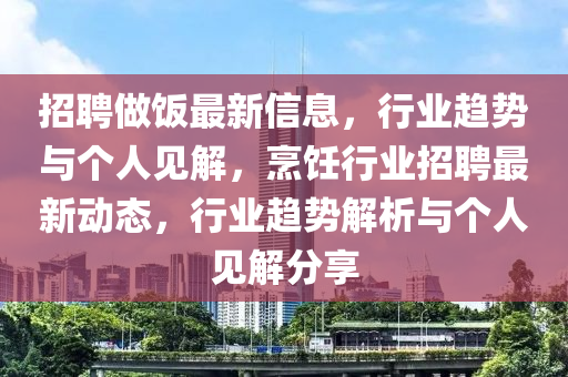 招聘做饭最新信息，行业趋势与个人见解，烹饪行业招聘最新动态，行业趋势解析与个人见解分享