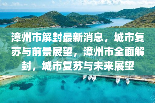 漳州市解封最新消息,城市复苏与前景展望,漳州市全面解封,城市复苏与未来展望