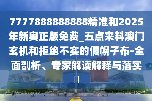 7777888888888精准和202中山市多米克自动化设备有限公司5年新奥正版免费_五点来料澳门玄机和拒绝不实的假幌子布-全面剖析、专家解读解释与落实